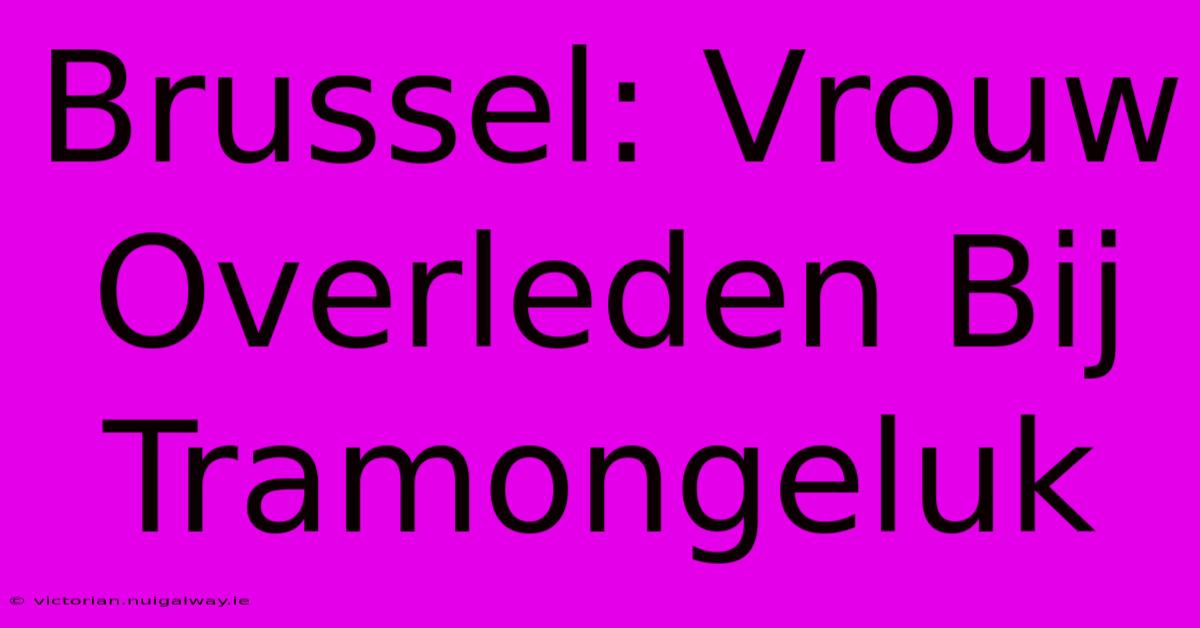 Brussel: Vrouw Overleden Bij Tramongeluk 