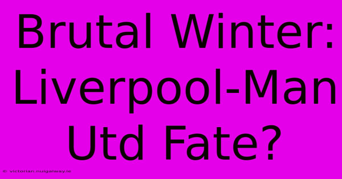 Brutal Winter: Liverpool-Man Utd Fate?