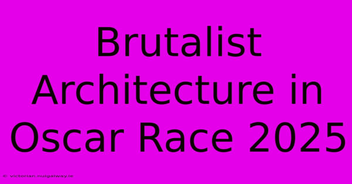 Brutalist Architecture In Oscar Race 2025