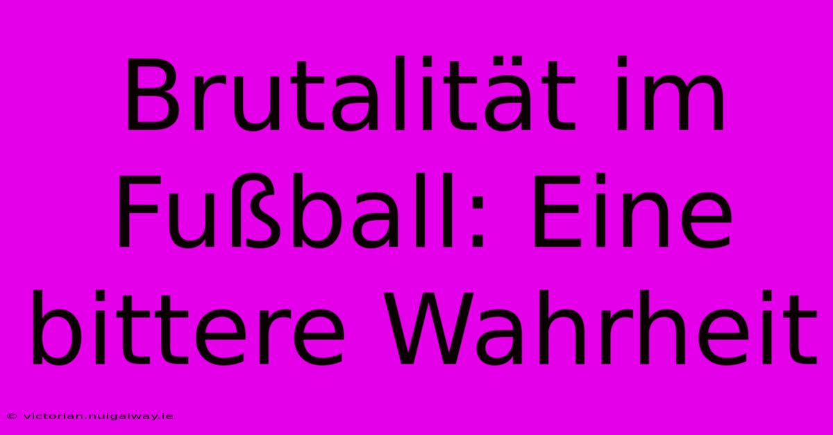 Brutalität Im Fußball: Eine Bittere Wahrheit 