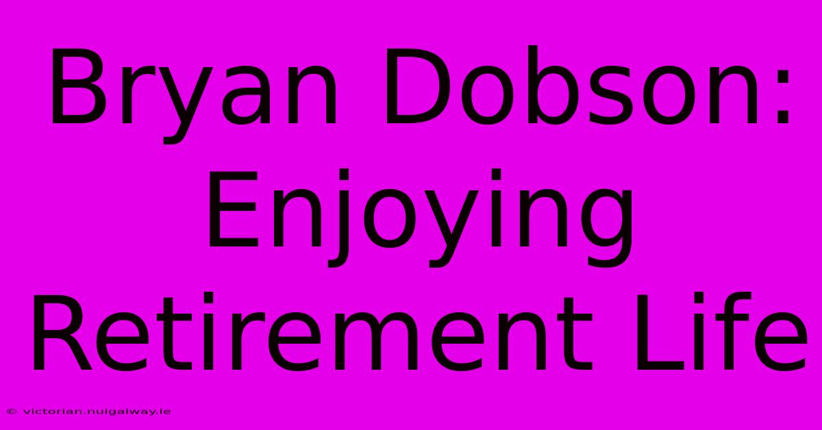 Bryan Dobson: Enjoying Retirement Life