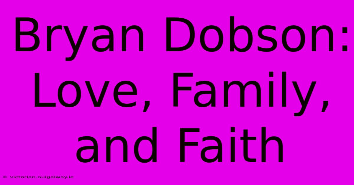 Bryan Dobson: Love, Family, And Faith