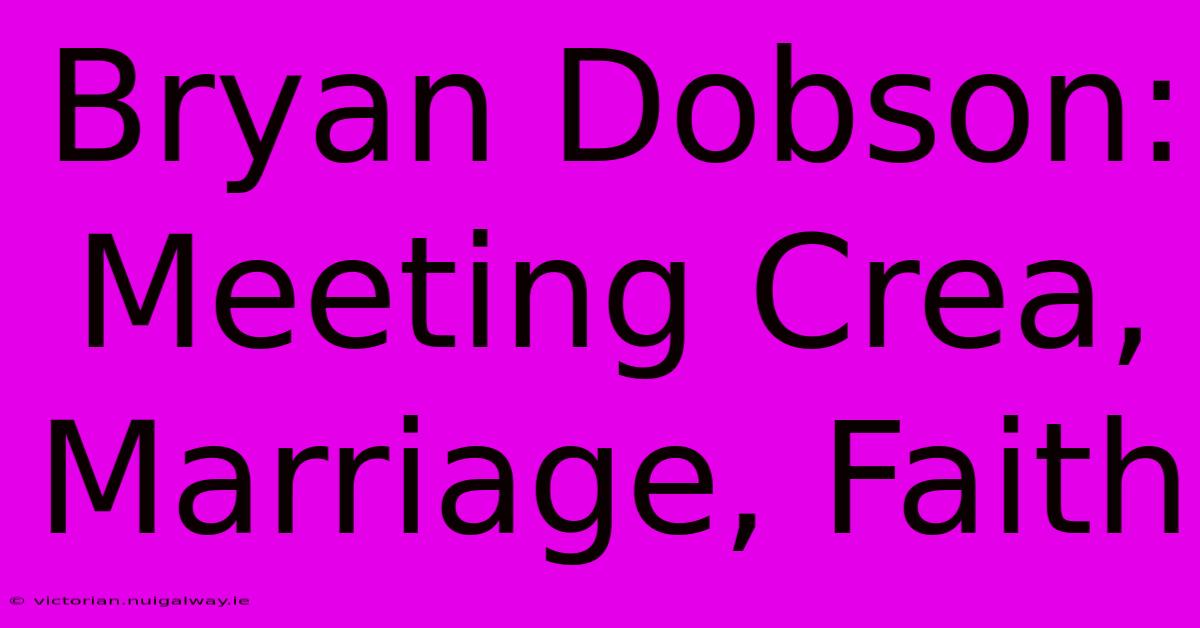 Bryan Dobson: Meeting Crea, Marriage, Faith