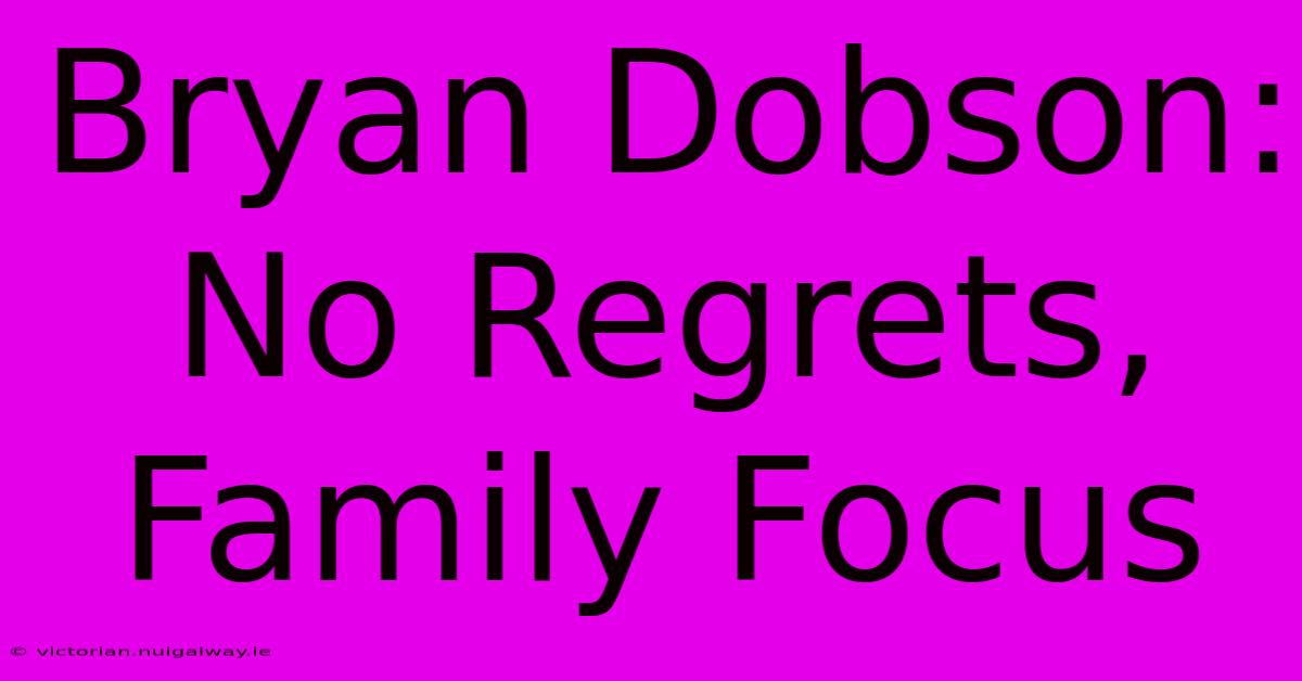 Bryan Dobson: No Regrets, Family Focus