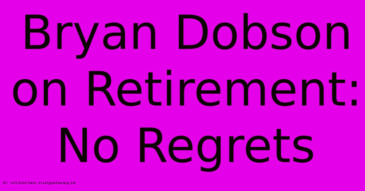 Bryan Dobson On Retirement: No Regrets