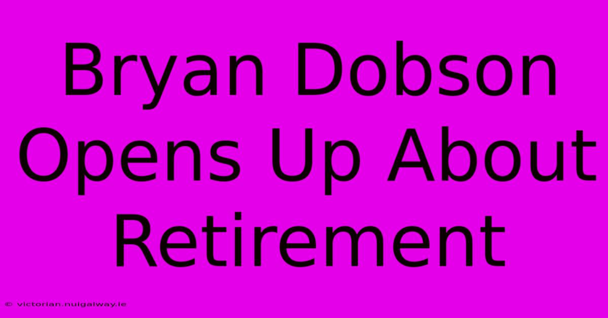 Bryan Dobson Opens Up About Retirement