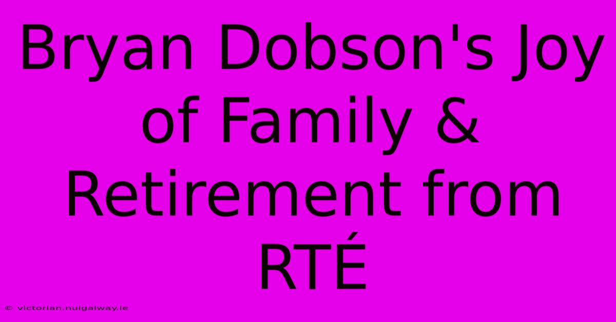 Bryan Dobson's Joy Of Family & Retirement From RTÉ