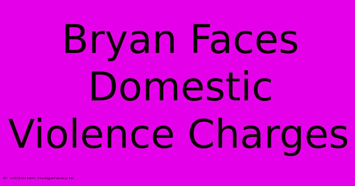 Bryan Faces Domestic Violence Charges