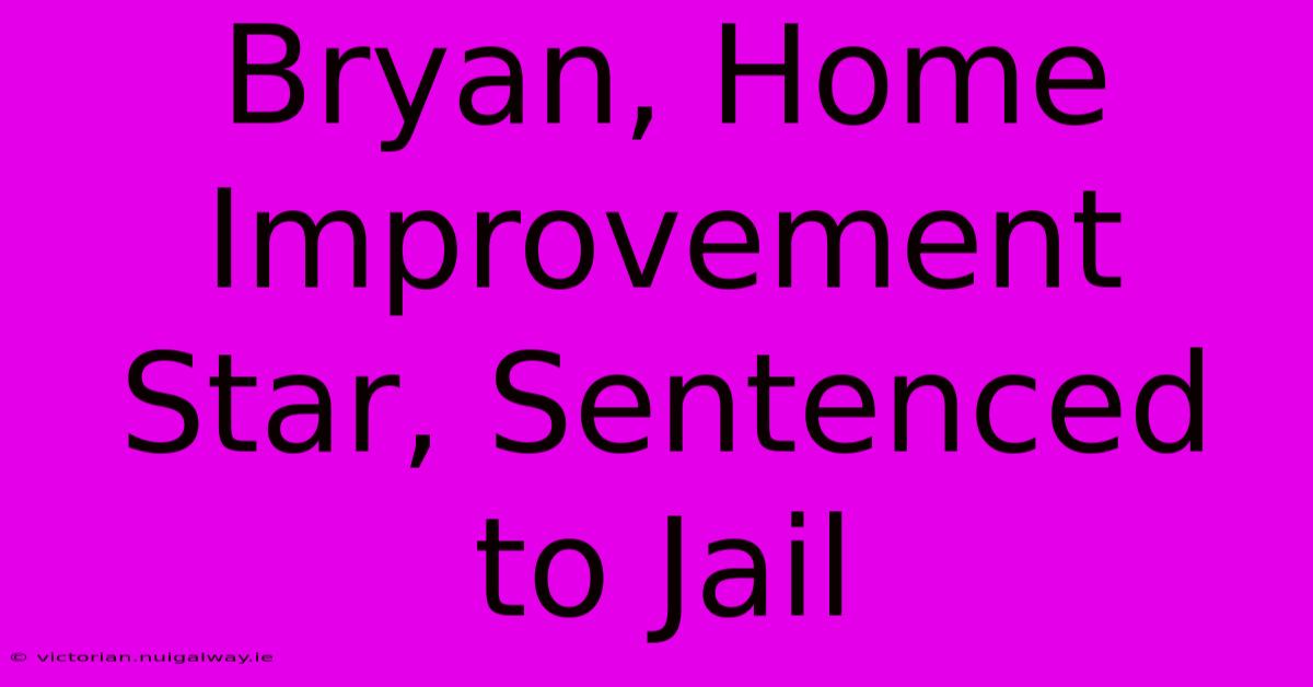 Bryan, Home Improvement Star, Sentenced To Jail