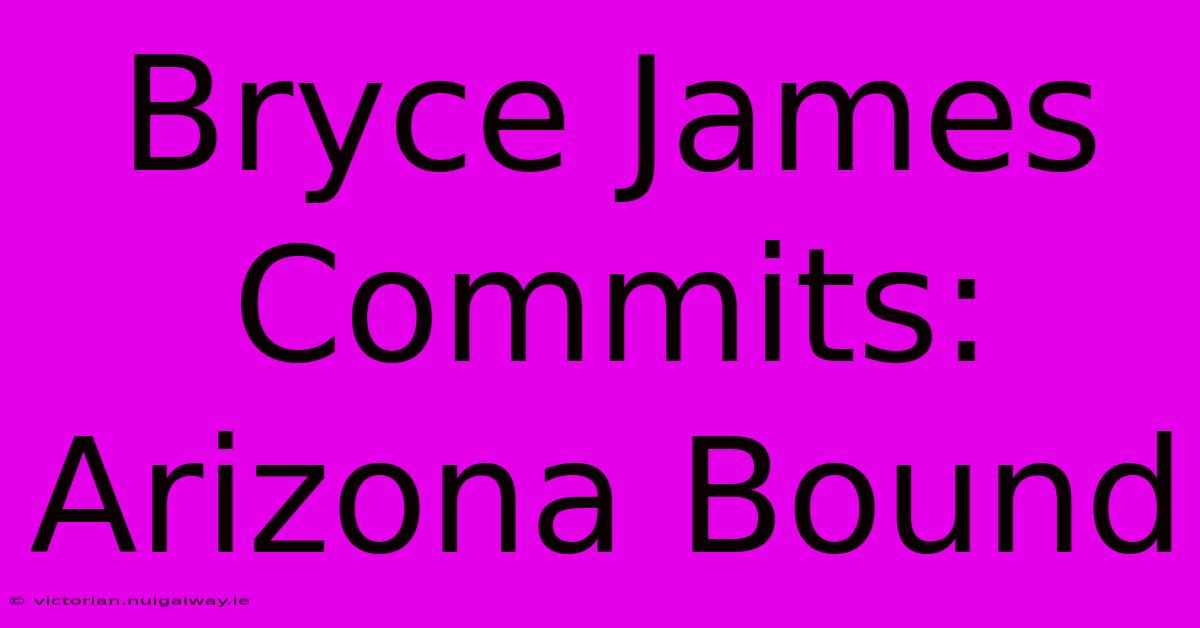 Bryce James Commits: Arizona Bound