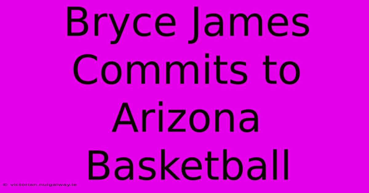 Bryce James Commits To Arizona Basketball