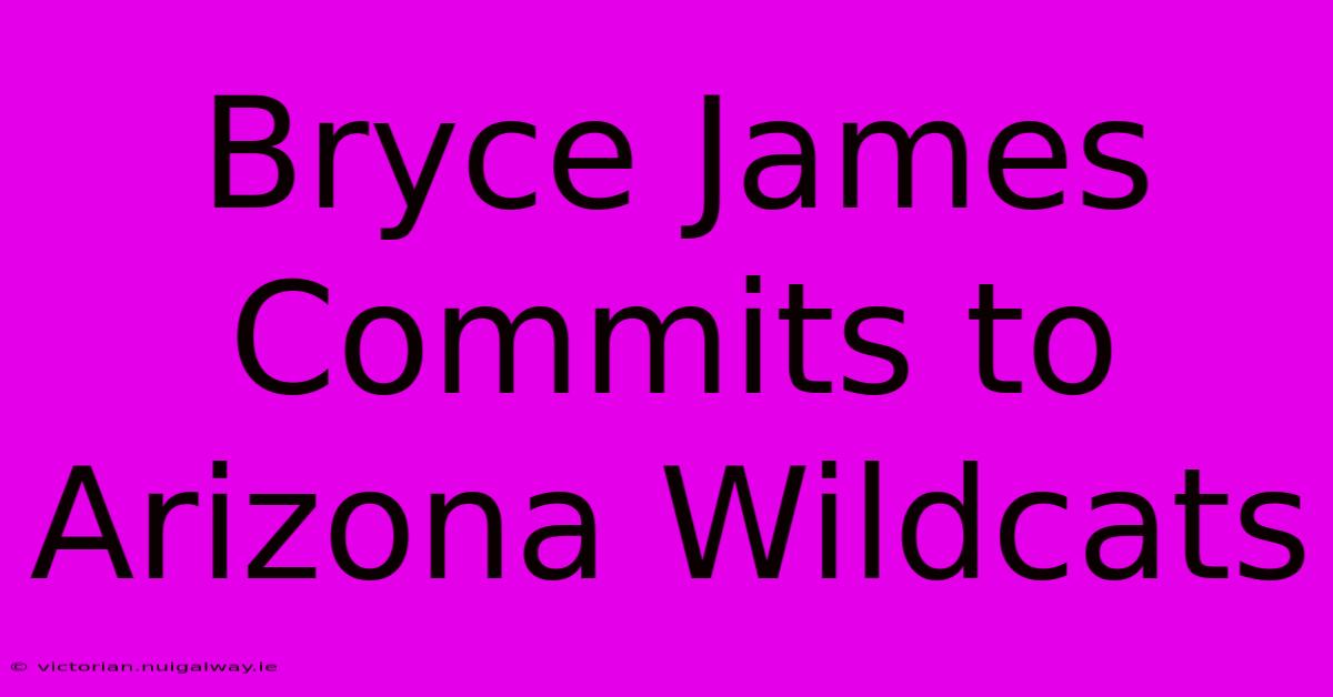 Bryce James Commits To Arizona Wildcats