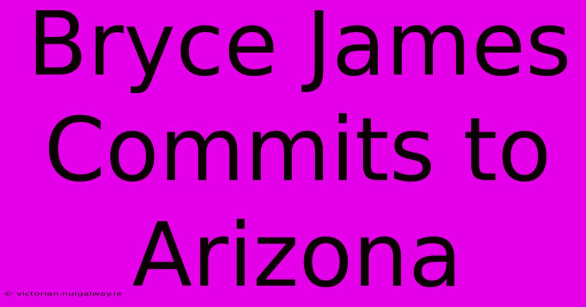 Bryce James Commits To Arizona