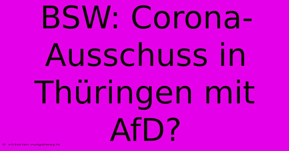 BSW: Corona-Ausschuss In Thüringen Mit AfD?