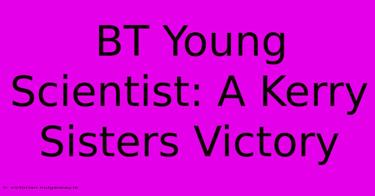 BT Young Scientist: A Kerry Sisters Victory