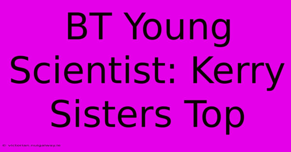 BT Young Scientist: Kerry Sisters Top