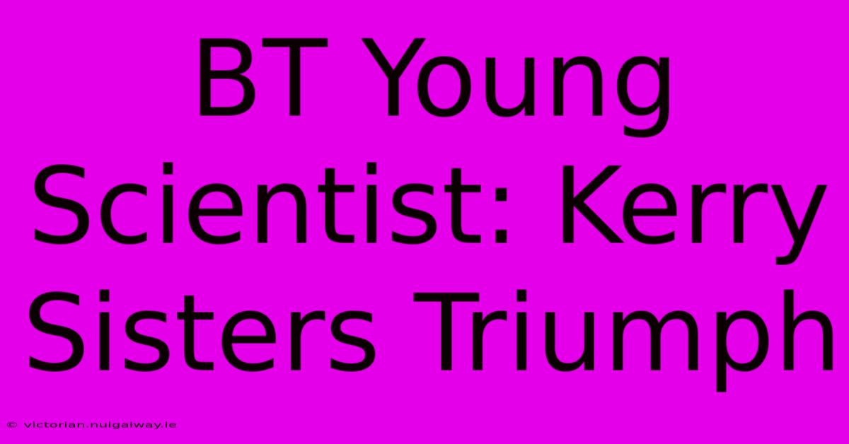 BT Young Scientist: Kerry Sisters Triumph