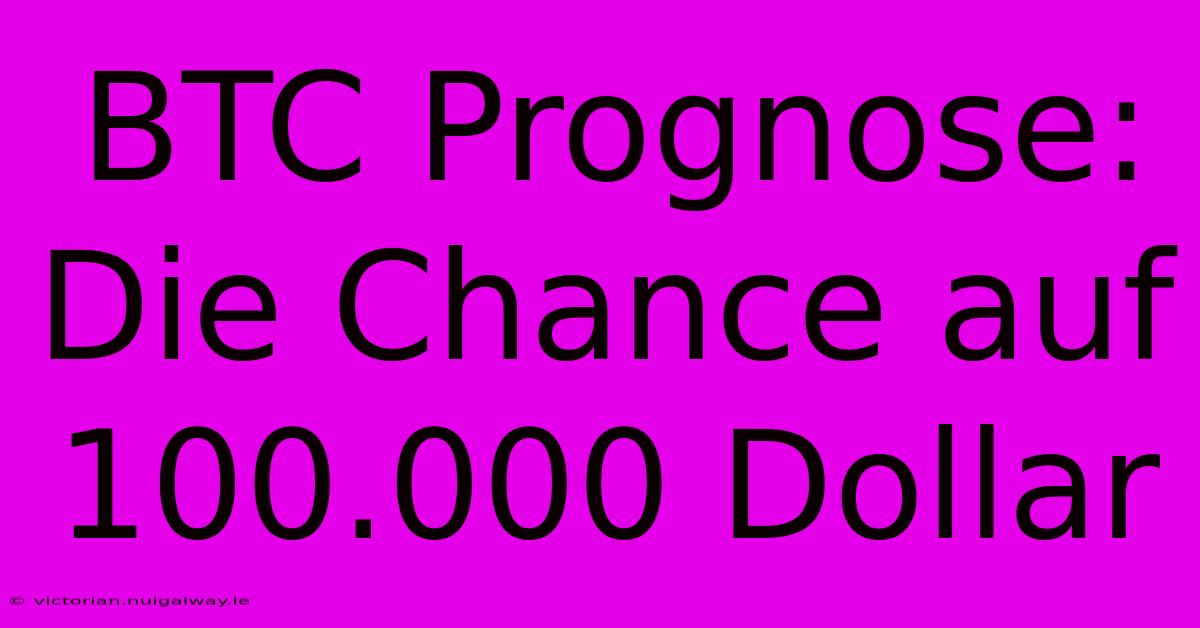 BTC Prognose: Die Chance Auf 100.000 Dollar