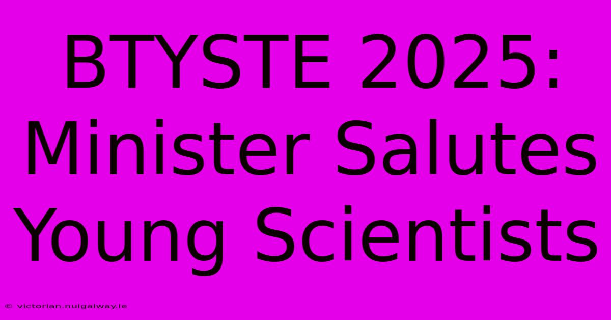 BTYSTE 2025: Minister Salutes Young Scientists