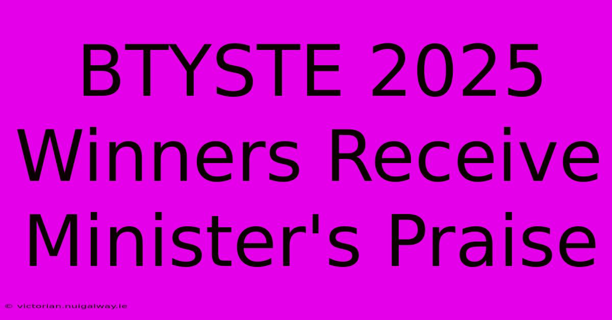 BTYSTE 2025 Winners Receive Minister's Praise