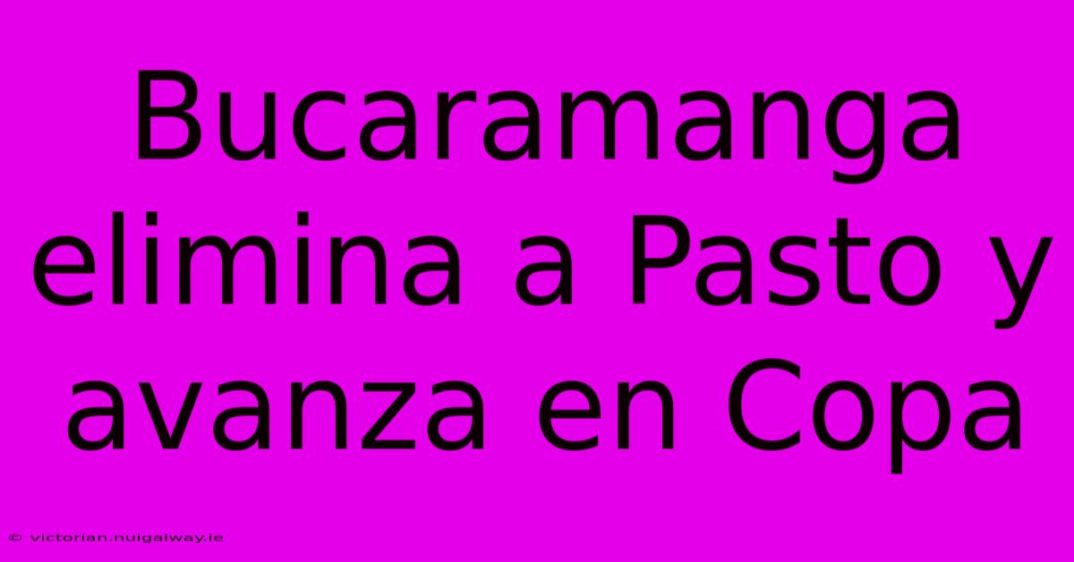 Bucaramanga Elimina A Pasto Y Avanza En Copa