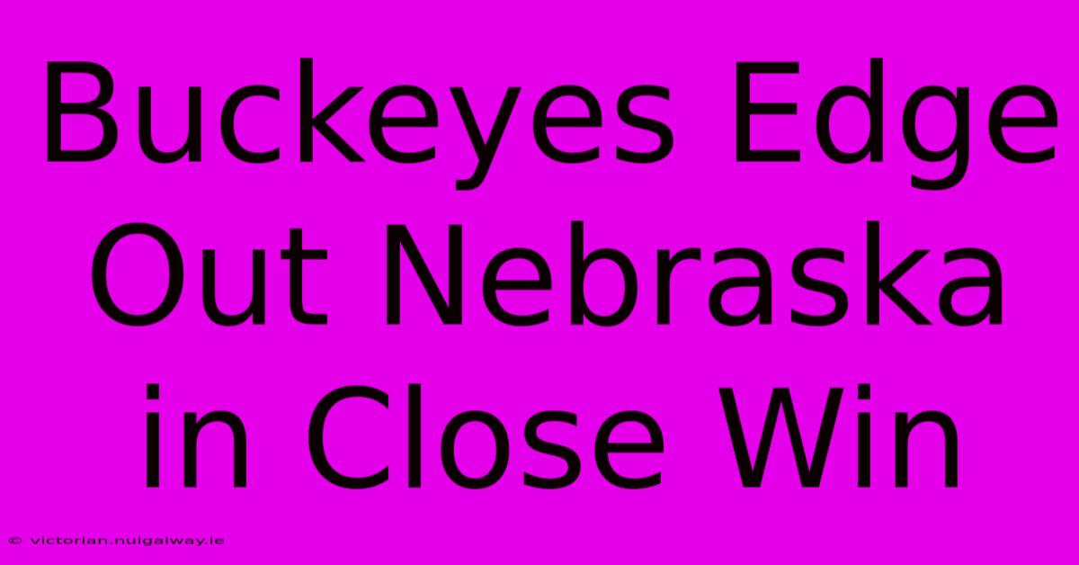 Buckeyes Edge Out Nebraska In Close Win