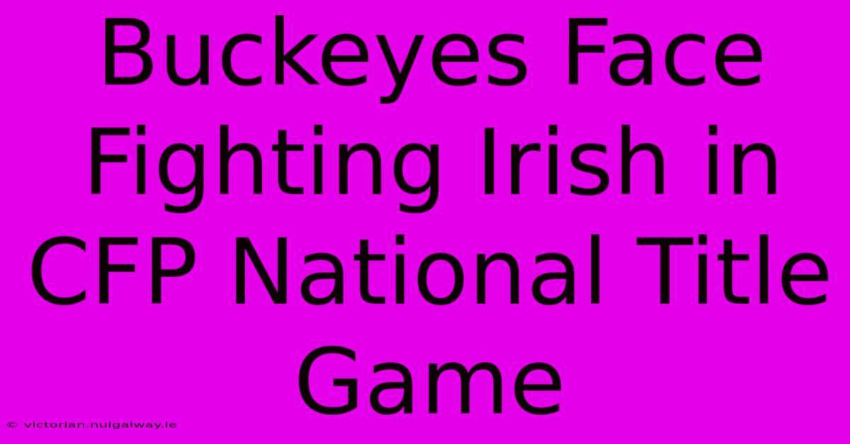 Buckeyes Face Fighting Irish In CFP National Title Game