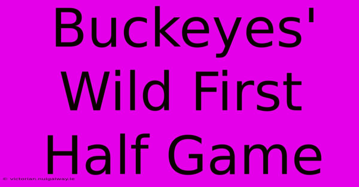 Buckeyes' Wild First Half Game