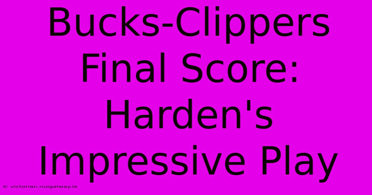 Bucks-Clippers Final Score: Harden's Impressive Play