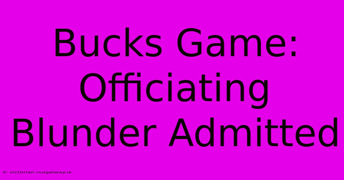 Bucks Game: Officiating Blunder Admitted