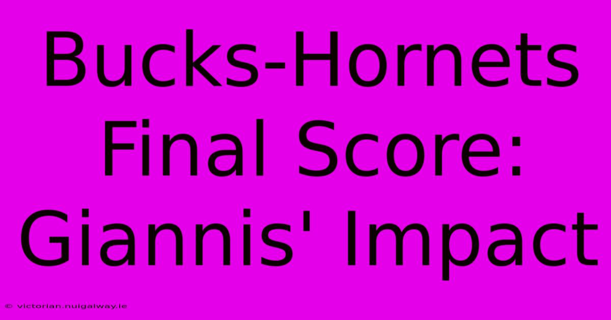 Bucks-Hornets Final Score: Giannis' Impact