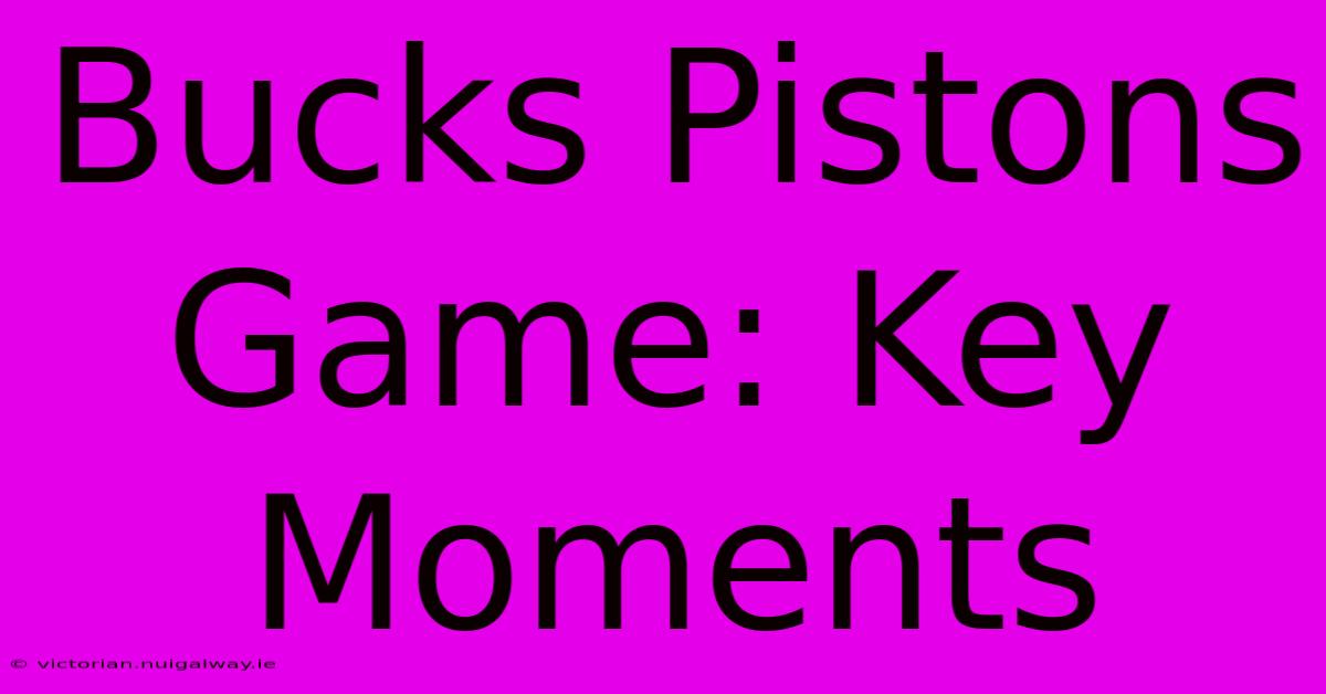 Bucks Pistons Game: Key Moments