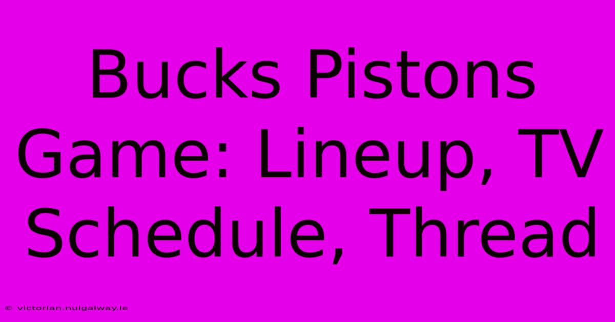 Bucks Pistons Game: Lineup, TV Schedule, Thread