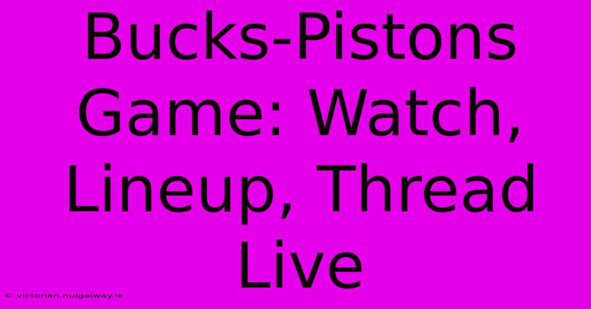 Bucks-Pistons Game: Watch, Lineup, Thread Live