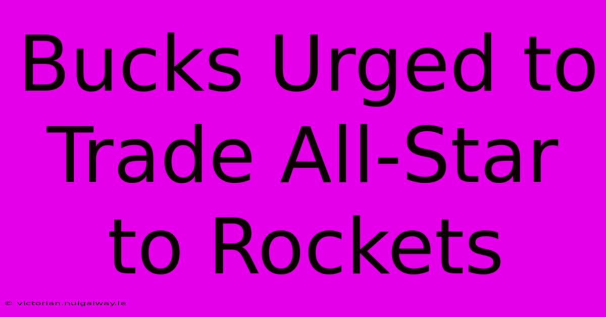 Bucks Urged To Trade All-Star To Rockets