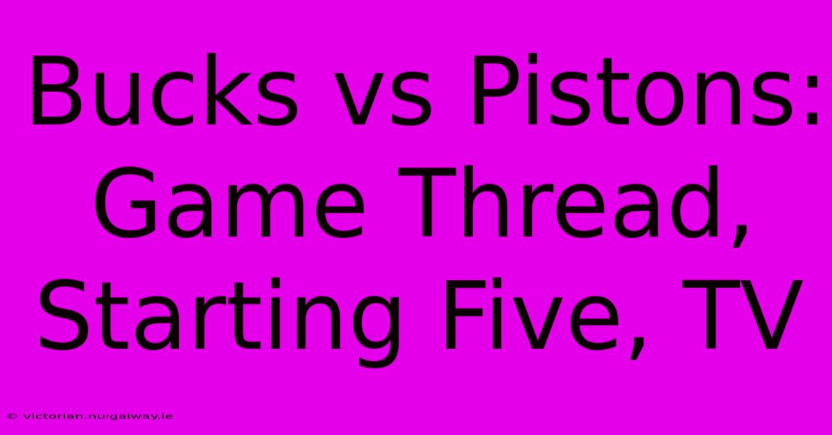 Bucks Vs Pistons:  Game Thread, Starting Five, TV