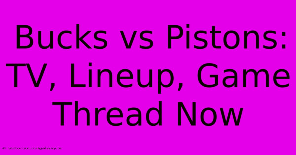 Bucks Vs Pistons: TV, Lineup, Game Thread Now