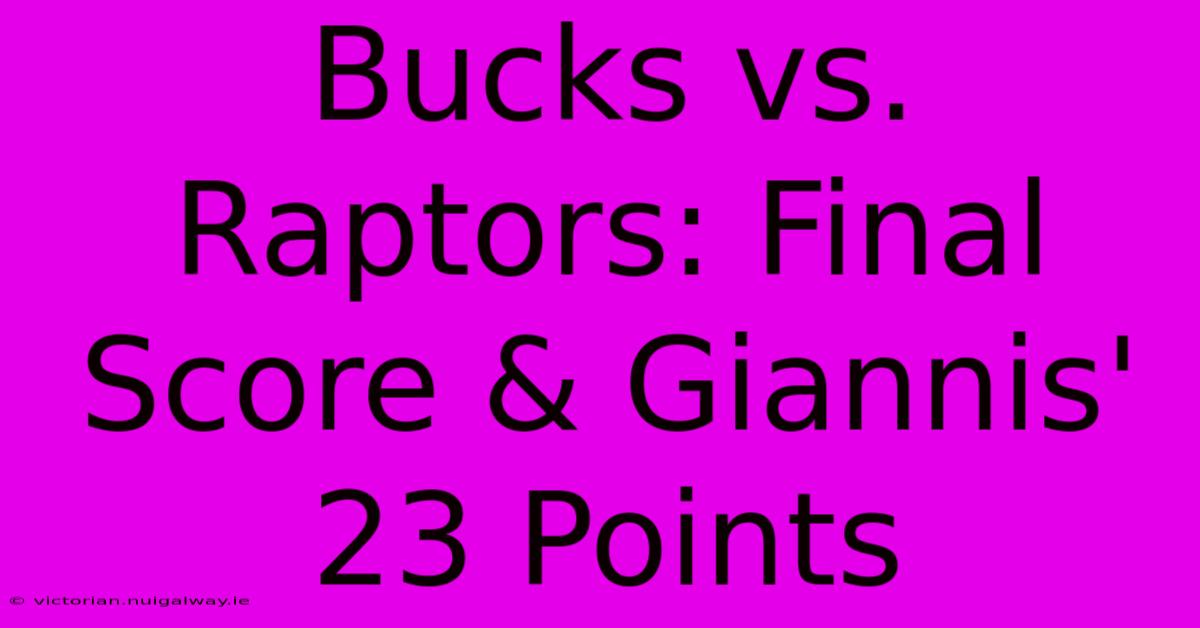 Bucks Vs. Raptors: Final Score & Giannis' 23 Points