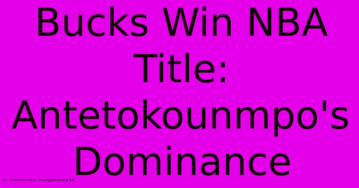 Bucks Win NBA Title: Antetokounmpo's Dominance