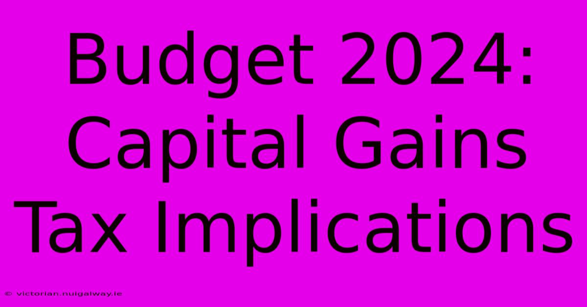 Budget 2024: Capital Gains Tax Implications 