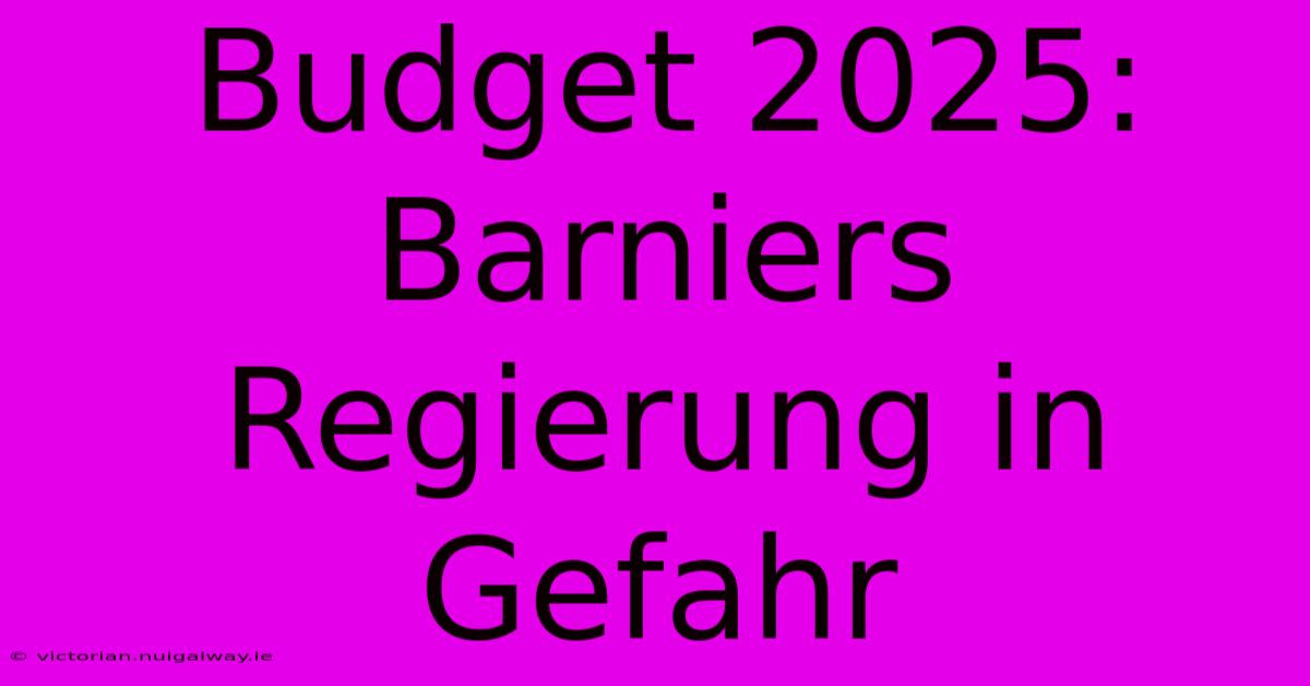 Budget 2025: Barniers Regierung In Gefahr