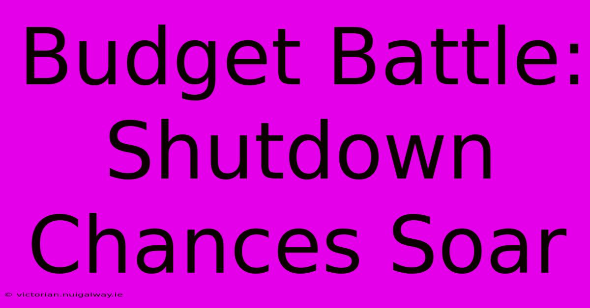 Budget Battle: Shutdown Chances Soar