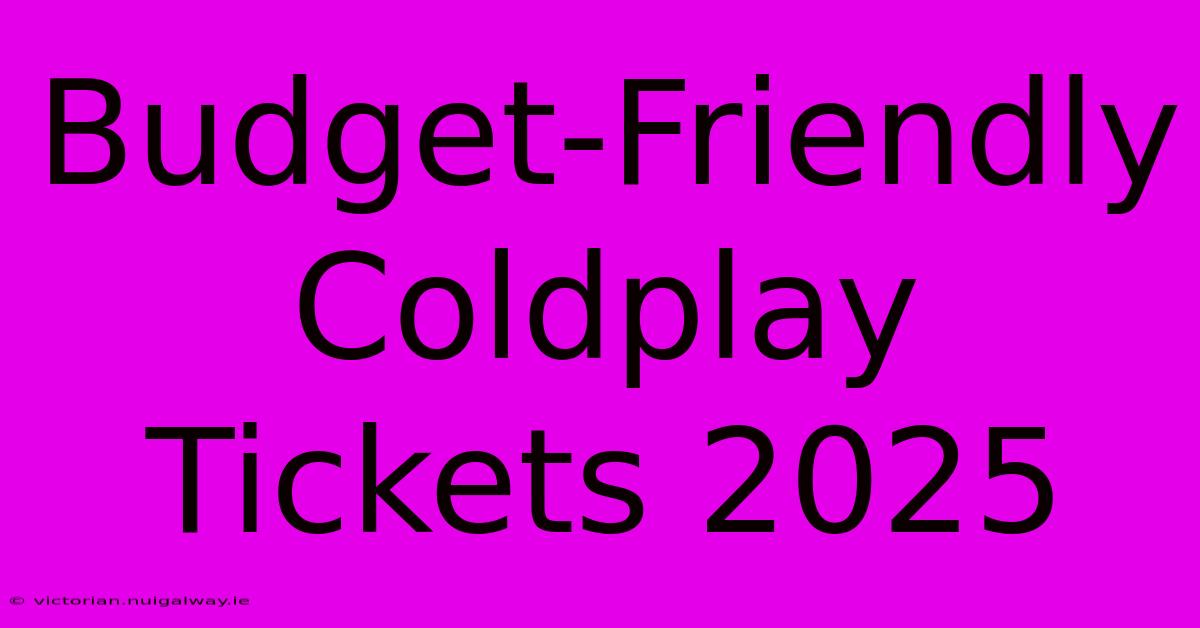 Budget-Friendly Coldplay Tickets 2025