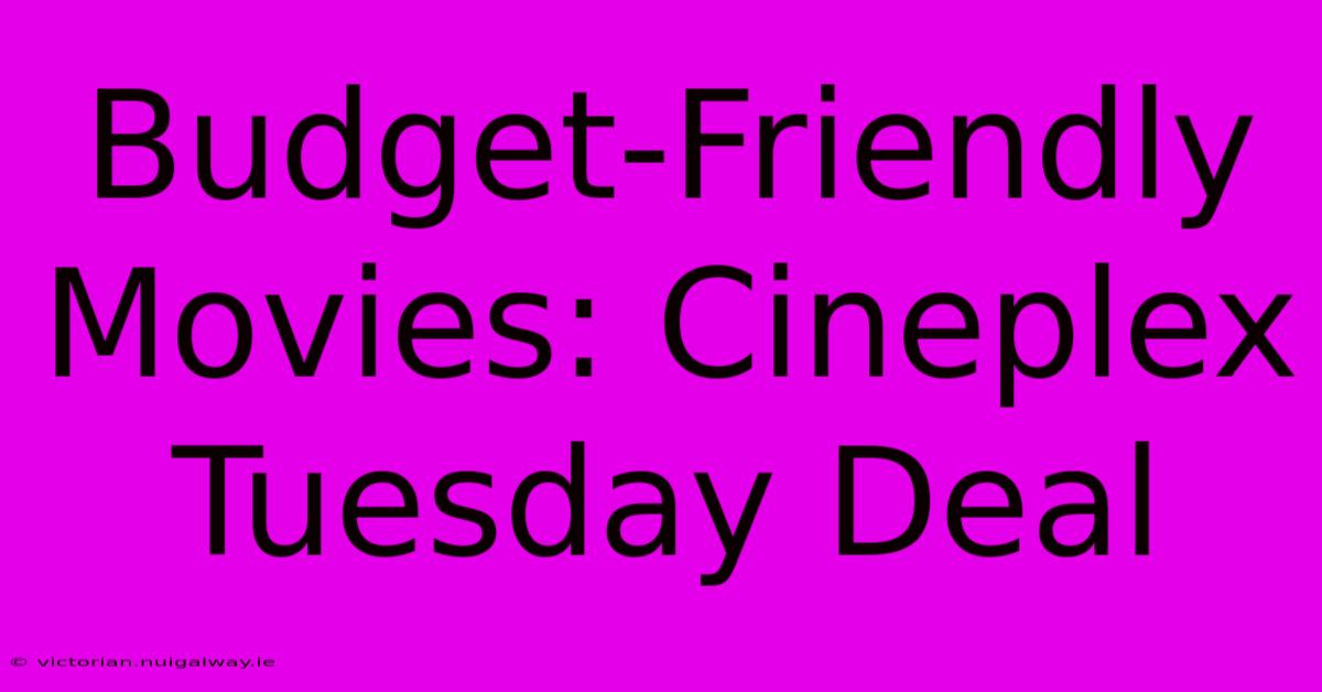 Budget-Friendly Movies: Cineplex Tuesday Deal