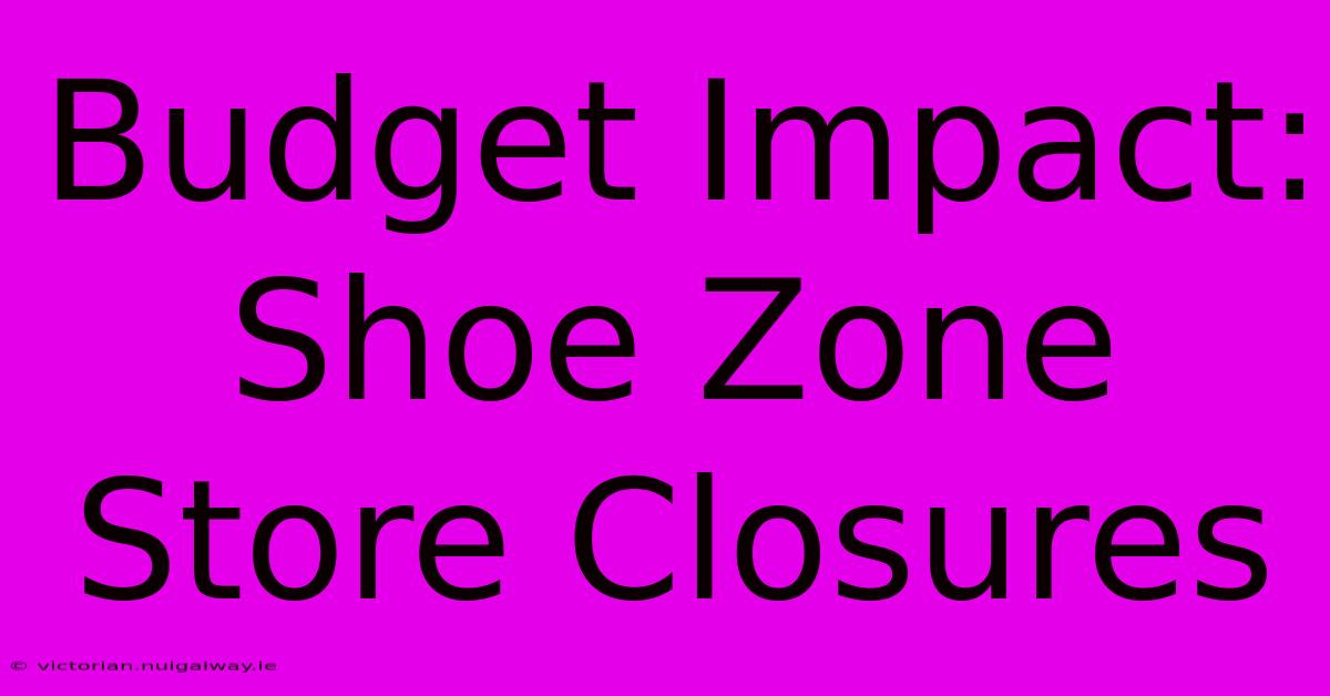 Budget Impact: Shoe Zone Store Closures