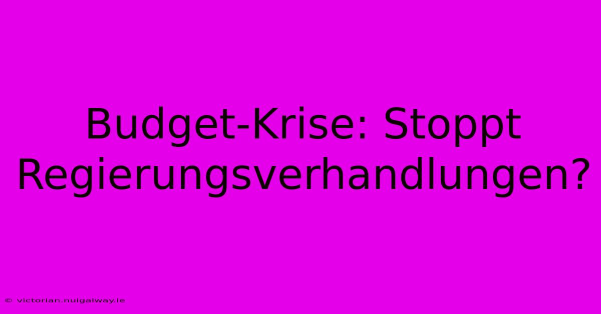 Budget-Krise: Stoppt Regierungsverhandlungen?