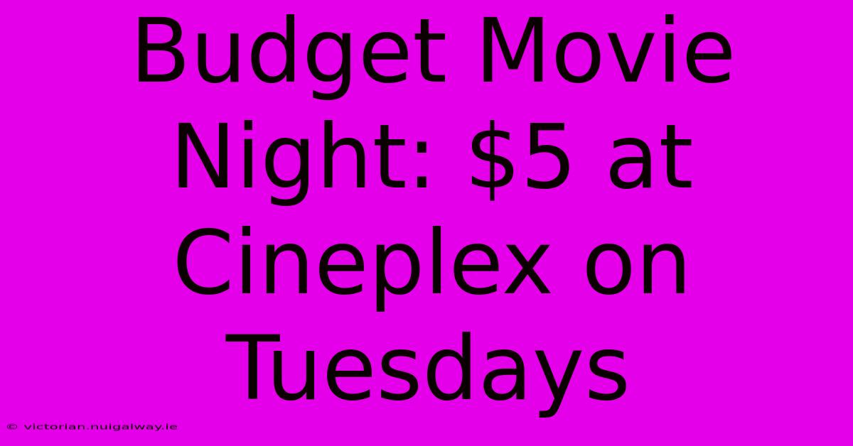 Budget Movie Night: $5 At Cineplex On Tuesdays