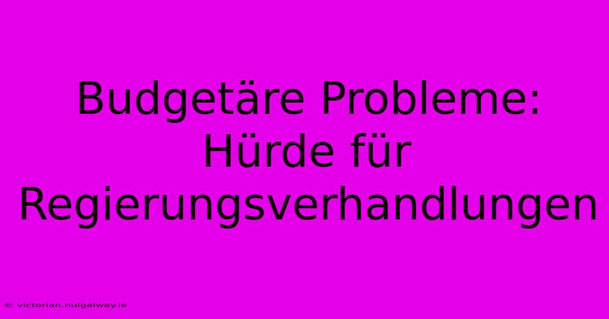 Budgetäre Probleme: Hürde Für Regierungsverhandlungen