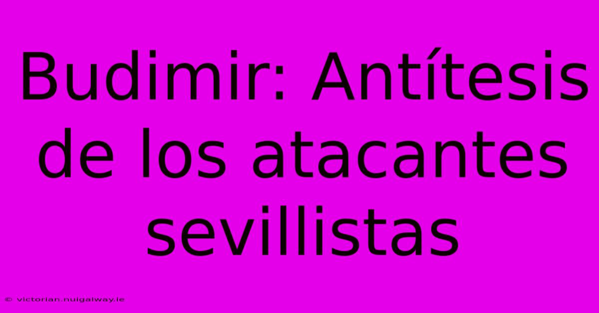 Budimir: Antítesis De Los Atacantes Sevillistas