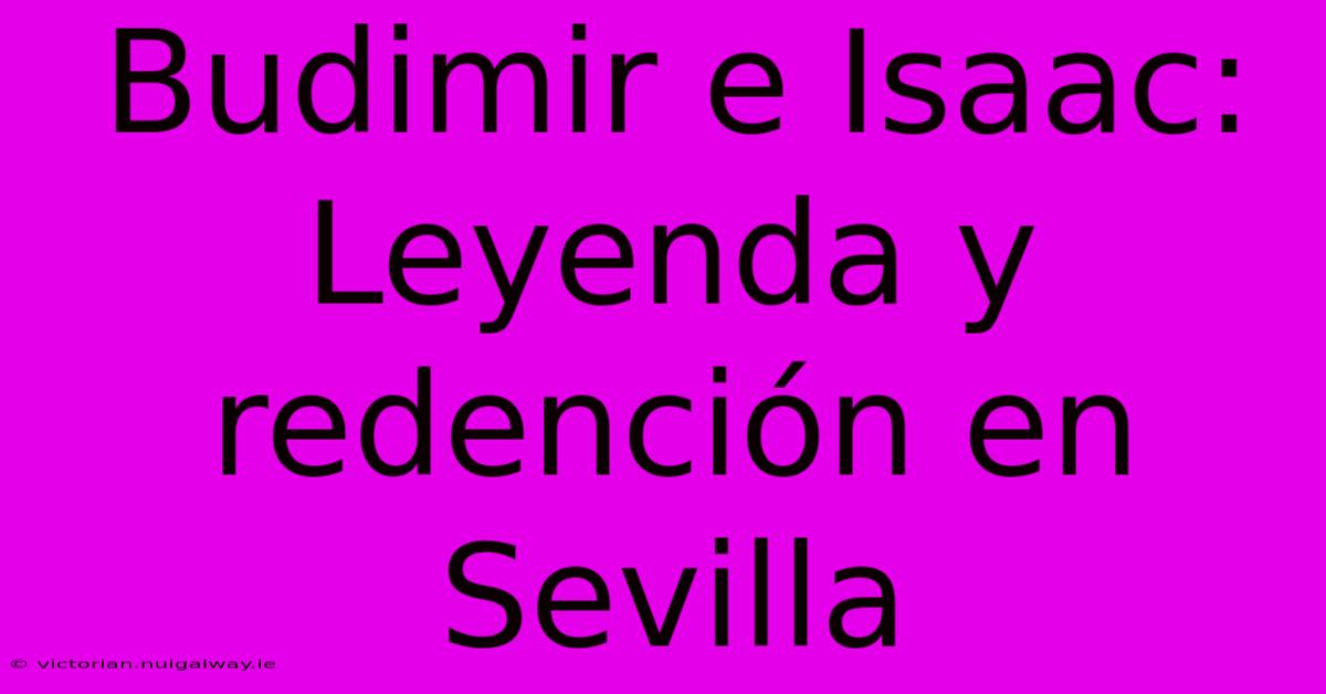 Budimir E Isaac: Leyenda Y Redención En Sevilla